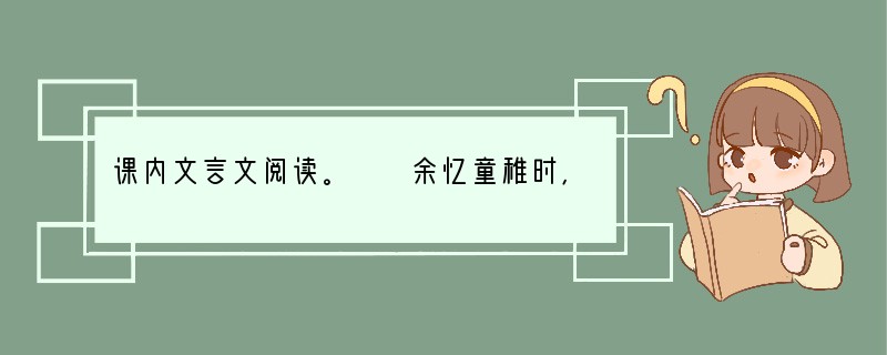 课内文言文阅读。　　余忆童稚时，能张目对日，明察秋毫，见藐小之物必细察其纹理，故